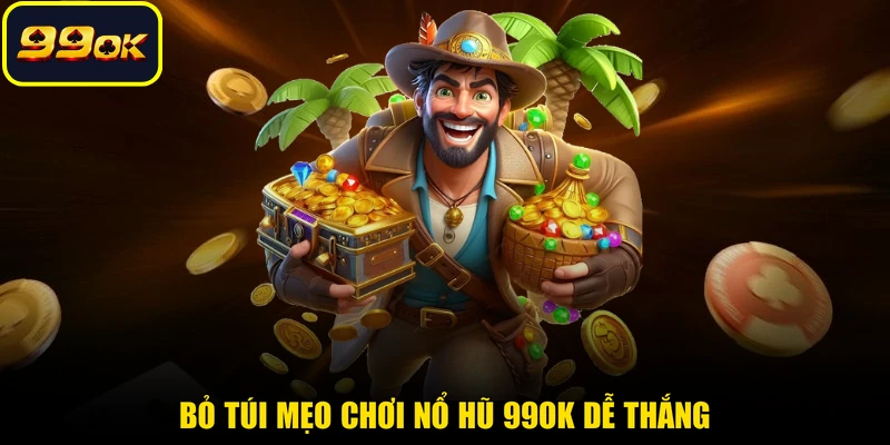 Bỏ túi mẹo chơi nổ hũ 99OK dễ thắng