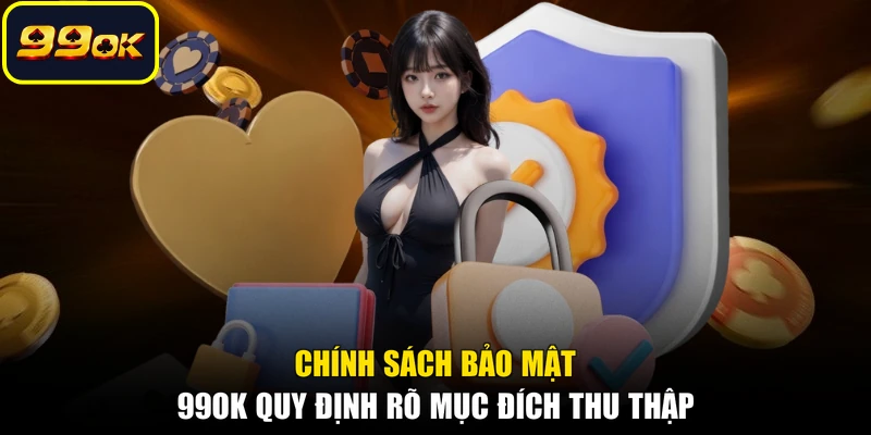 Chính sách bảo mật 99OK quy định rõ mục đích thu thập