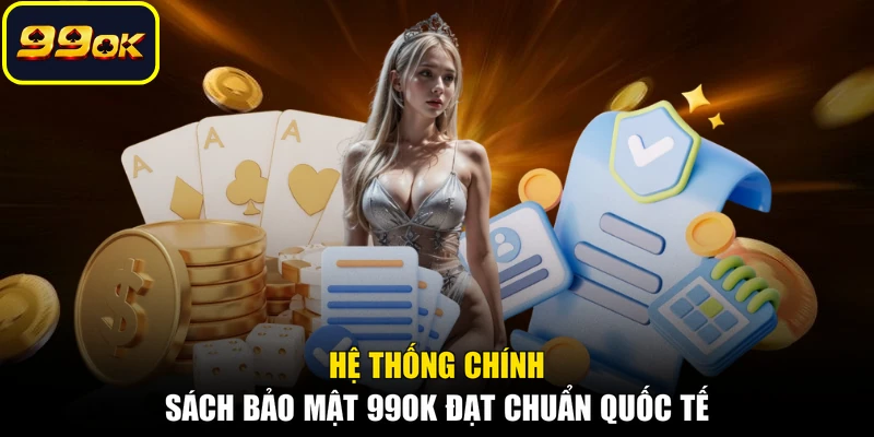 Hệ thống chính sách bảo mật 99OK đạt chuẩn quốc tế