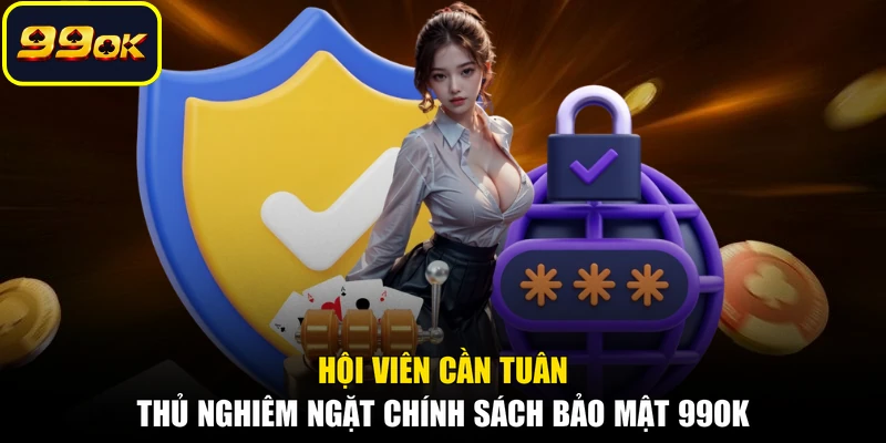 Hội viên cần tuân thủ nghiêm ngặt chính sách bảo mật 99OK