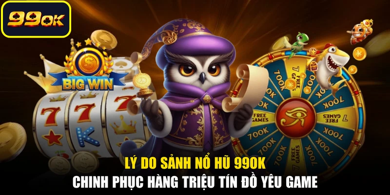 Lý do sảnh nổ hũ 99OK chinh phục hàng triệu tín đồ yêu game