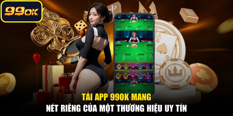 Tải app 99OK mang nét riêng của một thương hiệu uy tín