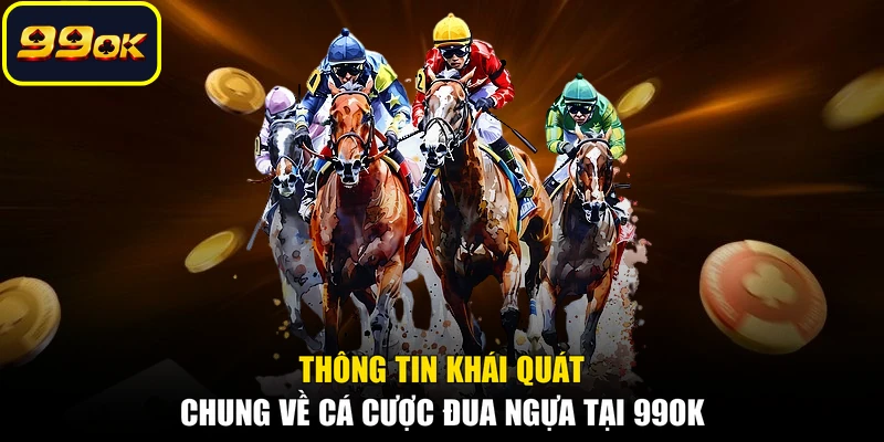 Thông tin khái quát chung về cá cược đua ngựa tại 99OK