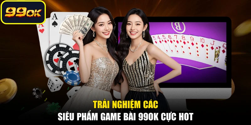 Trải nghiệm các siêu phẩm game bài 99OK cực hot