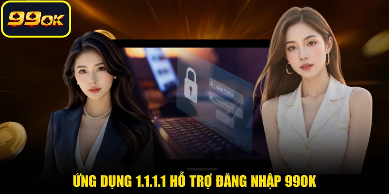 Ứng dụng 1.1.1.1 hỗ trợ đăng nhập 99OK